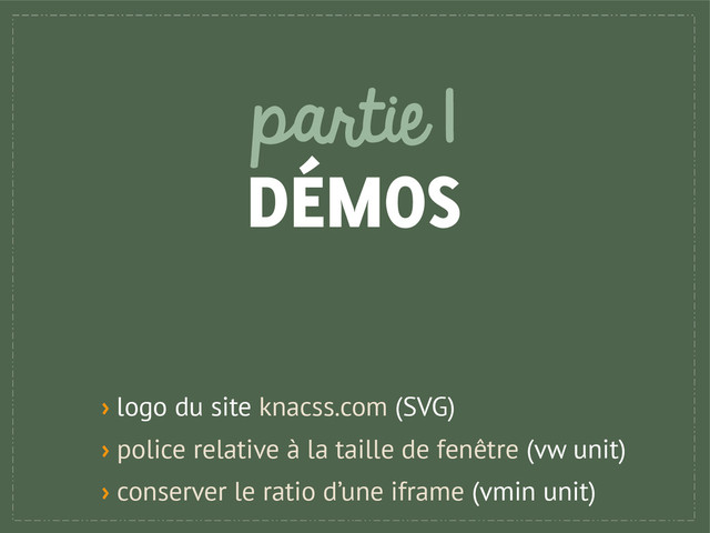 partie 1
DÉMOS
› logo du site knacss.com (SVG)
› police relative à la taille de fenêtre (vw unit)
› conserver le ratio d’une iframe (vmin unit)

