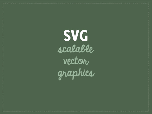SVG
scalable
vector
graphics
