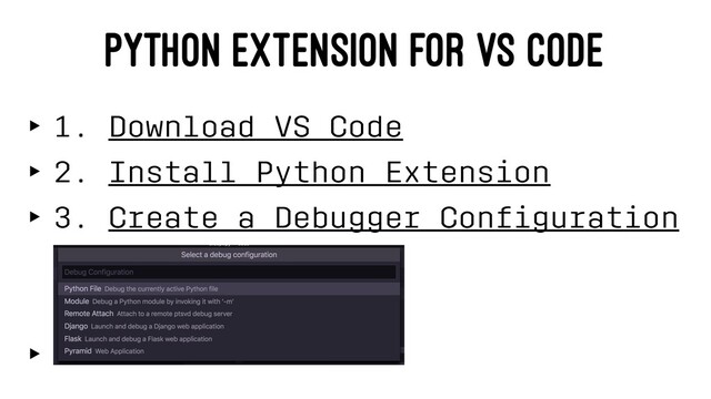 PYTHON EXTENSION FOR VS CODE
‣ 1. Download VS Code
‣ 2. Install Python Extension
‣ 3. Create a Debugger Conﬁguration
‣
