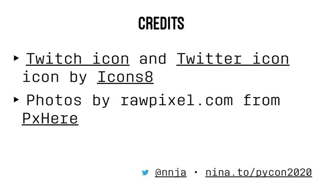 CREDITS
‣ Twitch icon and Twitter icon
icon by Icons8
‣ Photos by rawpixel.com from
PxHere
@nnja • nina.to/pycon2020
