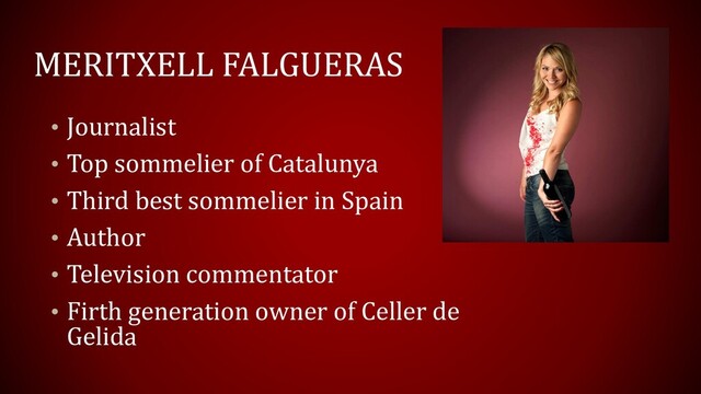 MERITXELL FALGUERAS
• Journalist
• Top sommelier of Catalunya
• Third best sommelier in Spain
• Author
• Television commentator
• Firth generation owner of Celler de
Gelida
