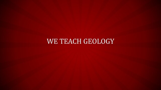 WE TEACH GEOLOGY
