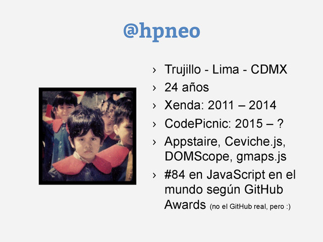 @hpneo
›  Trujillo - Lima - CDMX
›  24 años
›  Xenda: 2011 – 2014
›  CodePicnic: 2015 – ?
›  Appstaire, Ceviche.js,
DOMScope, gmaps.js
›  #84 en JavaScript en el
mundo según GitHub
Awards (no el GitHub real, pero :)
