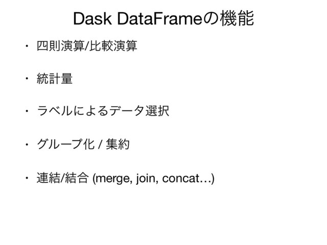 Dask DataFrameͷػೳ
• ࢛ଇԋࢉ/ൺֱԋࢉ

• ౷ܭྔ

• ϥϕϧʹΑΔσʔλબ୒ 

• άϧʔϓԽ / ू໿

• ࿈݁/݁߹ (merge, join, concat…)
