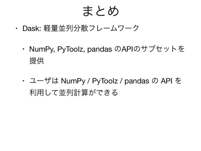 ·ͱΊ
• Dask: ܰྔฒྻ෼ࢄϑϨʔϜϫʔΫ

• NumPy, PyToolz, pandas ͷAPIͷαϒηοτΛ
ఏڙ

• Ϣʔβ͸ NumPy / PyToolz / pandas ͷ API Λ
ར༻ͯ͠ฒྻܭࢉ͕Ͱ͖Δ
