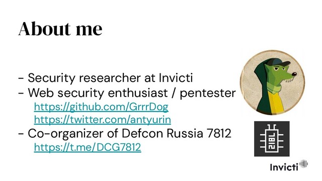About me
- Security researcher at Invicti
- Web security enthusiast / pentester
https://github.com/GrrrDog
https://twitter.com/antyurin
- Co-organizer of Defcon Russia 7812
https://t.me/DCG7812
