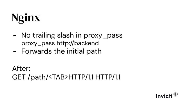 Nginx
- No trailing slash in proxy_pass
proxy_pass http://backend
- Forwards the initial path
After:
GET /path/HTTP/1.1 HTTP/1.1
