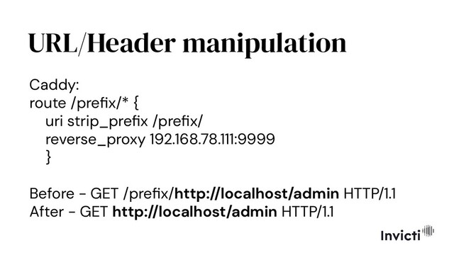 URL/Header manipulation
Caddy:
route /preﬁx/* {
uri strip_preﬁx /preﬁx/
reverse_proxy 192.168.78.111:9999
}
Before - GET /preﬁx/http://localhost/admin HTTP/1.1
After - GET http://localhost/admin HTTP/1.1
