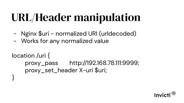 URL/Header manipulation
- Nginx $uri - normalized URI (urldecoded)
- Works for any normalized value
location /uri {
proxy_pass http://192.168.78.111:9999;
proxy_set_header X-uri $uri;
}
