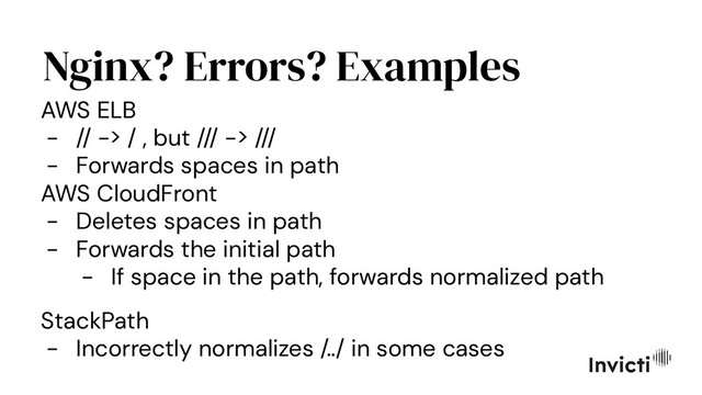 Nginx? Errors? Examples
AWS ELB
- // -> / , but /// -> ///
- Forwards spaces in path
AWS CloudFront
- Deletes spaces in path
- Forwards the initial path
- If space in the path, forwards normalized path
StackPath
- Incorrectly normalizes /../ in some cases
