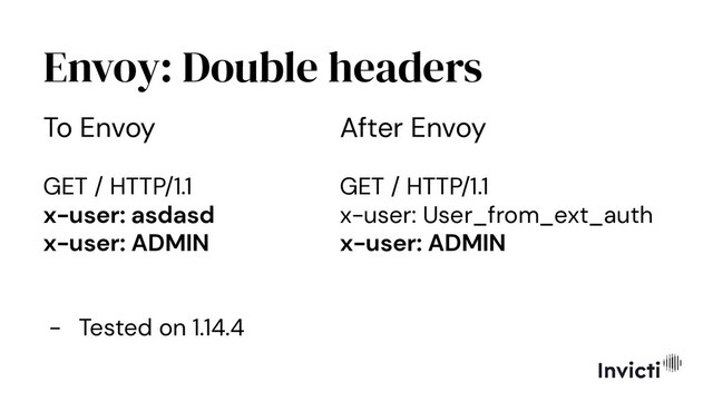 Envoy: Double headers
To Envoy
GET / HTTP/1.1
x-user: asdasd
x-user: ADMIN
- Tested on 1.14.4
After Envoy
GET / HTTP/1.1
x-user: User_from_ext_auth
x-user: ADMIN
