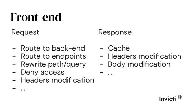 Front-end
Request
- Route to back-end
- Route to endpoints
- Rewrite path/query
- Deny access
- Headers modiﬁcation
- ...
Response
- Cache
- Headers modiﬁcation
- Body modiﬁcation
- ...
