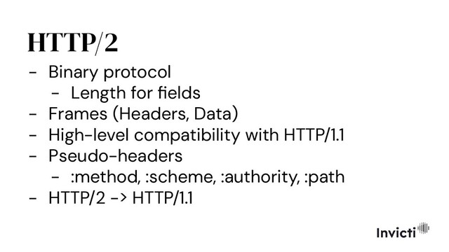 HTTP/2
- Binary protocol
- Length for ﬁelds
- Frames (Headers, Data)
- High-level compatibility with HTTP/1.1
- Pseudo-headers
- :method, :scheme, :authority, :path
- HTTP/2 -> HTTP/1.1
