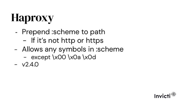 Haproxy
- Prepend :scheme to path
- If it’s not http or https
- Allows any symbols in :scheme
- except \x00 \x0a \x0d
- v2.4.0
