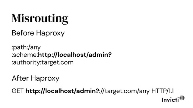Misrouting
Before Haproxy
:path:/any
:scheme:http://localhost/admin?
:authority:target.com
After Haproxy
GET http://localhost/admin?://target.com/any HTTP/1.1
