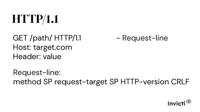 HTTP/1.1
Request-line:
method SP request-target SP HTTP-version CRLF
GET /path/ HTTP/1.1 - Request-line
Host: target.com
Header: value
