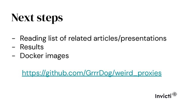 Next steps
- Reading list of related articles/presentations
- Results
- Docker images
https://github.com/GrrrDog/weird_proxies

