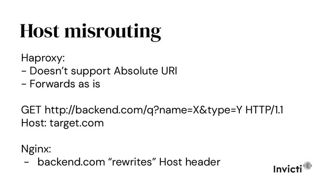 Host misrouting
Haproxy:
- Doesn’t support Absolute URI
- Forwards as is
GET http://backend.com/q?name=X&type=Y HTTP/1.1
Host: target.com
Nginx:
- backend.com “rewrites” Host header
