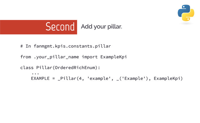 Second Add your pillar.
# In fanmgmt. kpi s. constants. pi llar
from . your_pi llar_name i mport ExampleKpi
class Pi llar(OrderedRi chEnum) :
. . .
EXAMPLE = _Pi llar(4, ' example' , _(' Example' ) , ExampleKpi )

