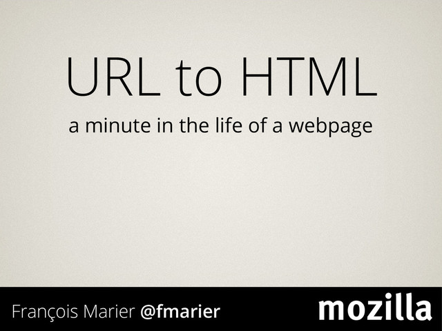 URL to HTML
a minute in the life of a webpage
François Marier @fmarier
mozilla
