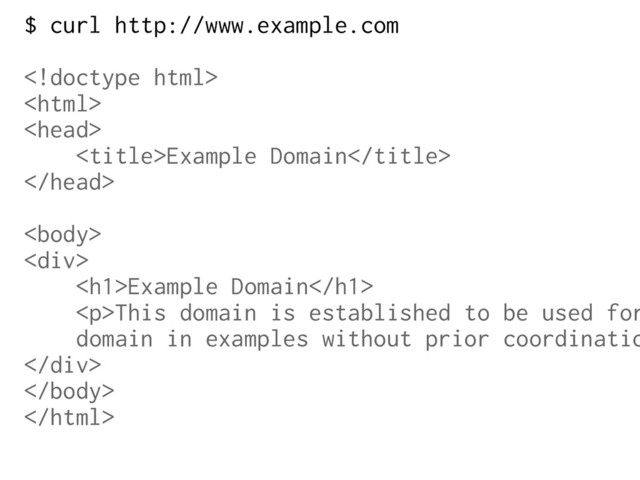 $ curl http://www.example.com



Example Domain


<div>
<h1>Example Domain</h1>
<p>This domain is established to be used for
domain in examples without prior coordinatio
</p>
</div>


