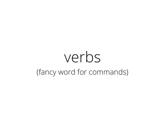 verbs
(fancy word for commands)
