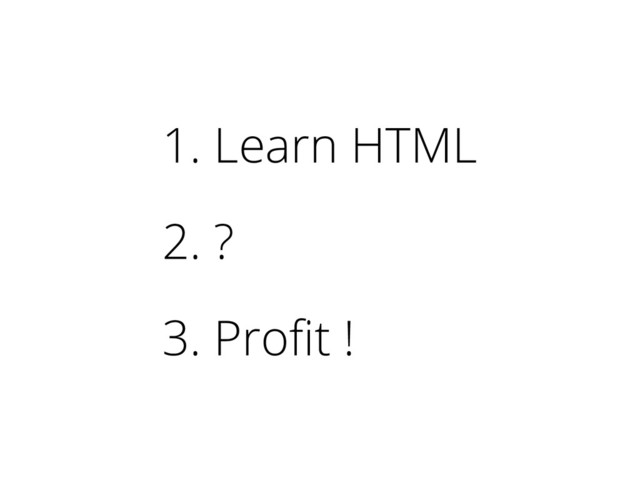 1. Learn HTML
2. ?
3. Profit !
