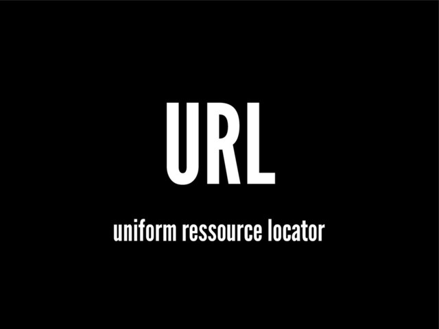 URL
uniform ressource locator
