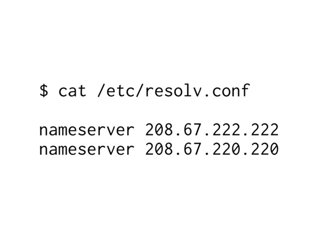 $ cat /etc/resolv.conf
nameserver 208.67.222.222
nameserver 208.67.220.220
