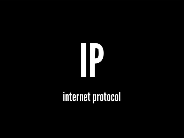 IP
internet protocol
