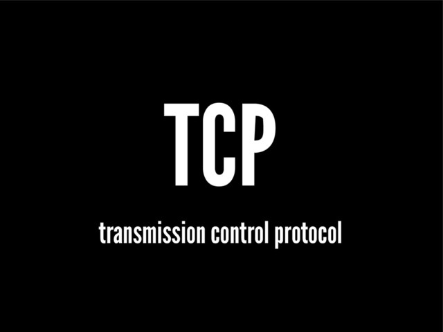 TCP
transmission control protocol
