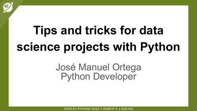 Tips and tricks for data
science projects with Python
José Manuel Ortega
Python Developer
