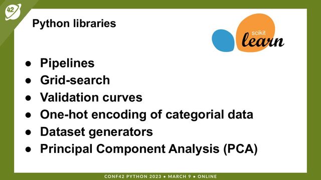 Python libraries
● Pipelines
● Grid-search
● Validation curves
● One-hot encoding of categorial data
● Dataset generators
● Principal Component Analysis (PCA)
