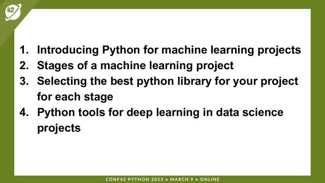 1. Introducing Python for machine learning projects
2. Stages of a machine learning project
3. Selecting the best python library for your project
for each stage
4. Python tools for deep learning in data science
projects
