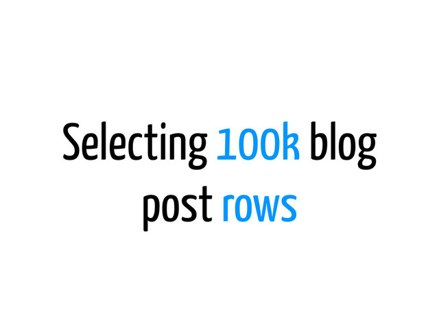 Selecting 100k blog
post rows
