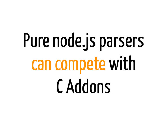 Pure node.js parsers
can compete with
C Addons
