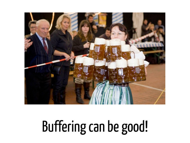 Buffering can be good!
