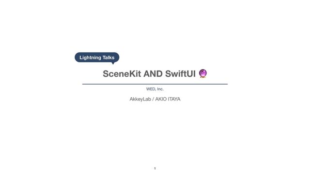 1
AkkeyLab / AKIO ITAYA
SceneKit AND SwiftUI 🔮
WED, Inc.
Lightning Talks
