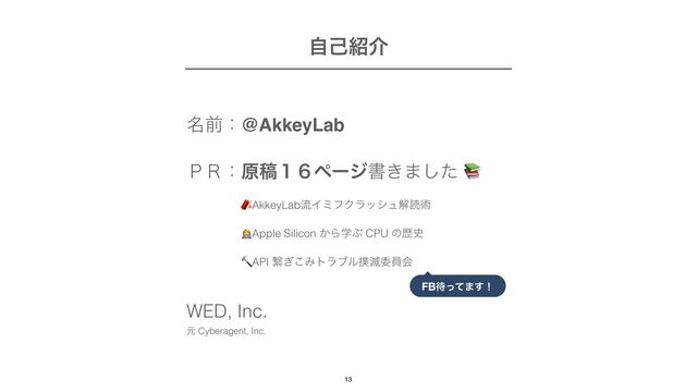 ࣗݾ঺հ
໊લɿ@AkkeyLab


̧̥ɿݪߘ̍̒ϖʔδॻ͖·ͨ͠ 📚
 
̧̥ɿ🧨AkkeyLabྲྀΠϛϑΫϥογϡղಡज़
 
̧̥ɿ👩💻Apple Silicon ͔ΒֶͿ CPU ͷྺ࢙
 
̧̥ɿ🔨API ܨ͗͜Έτϥϒϧ๾໓ҕһձ
 
 
WED, Inc.


ݩ Cyberagent, Inc.
13
FB଴ͬͯ·͢ʂ
