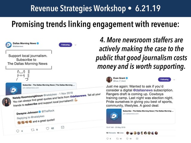 JEM 499 • @jbatsell • 10.7.14
Revenue Strategies Workshop • 6.21.19
Promising trends linking engagement with revenue:
4. More newsroom staffers are
actively making the case to the
public that good journalism costs
money and is worth supporting.
