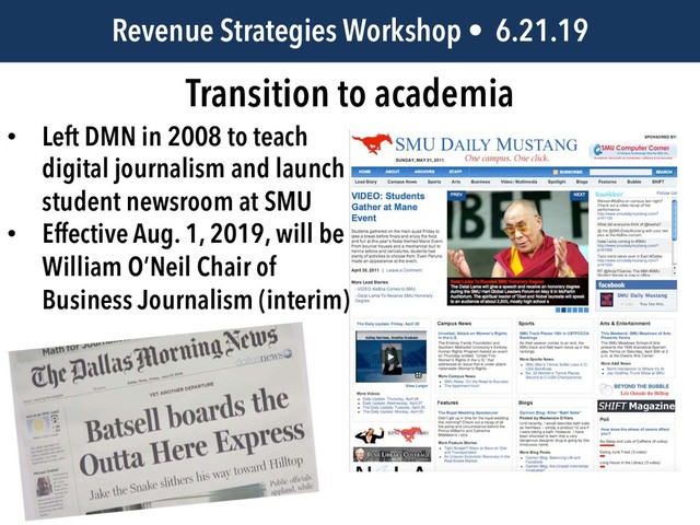 JEM 499 • @jbatsell • 10.7.14
Transition to academia
Revenue Strategies Workshop • 6.21.19
• Left DMN in 2008 to teach
digital journalism and launch
student newsroom at SMU
• Effective Aug. 1, 2019, will be
William O’Neil Chair of
Business Journalism (interim)
