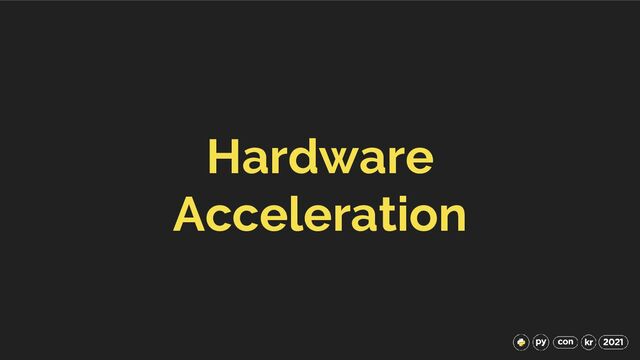Hardware
Acceleration
