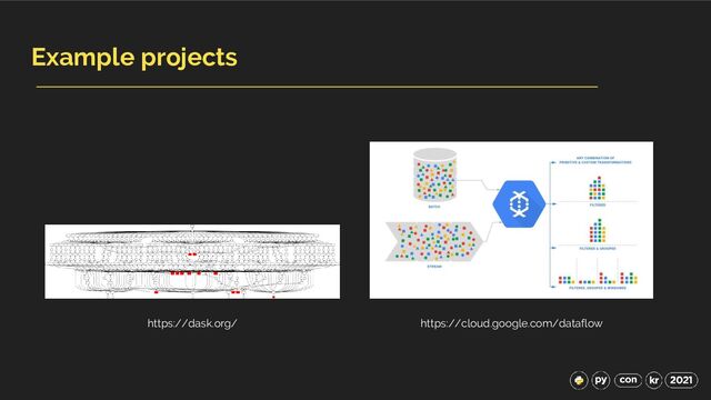 Example projects
https://dask.org/ https://cloud.google.com/dataflow
