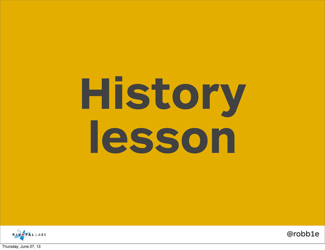 @robb1e
History
lesson
Thursday, June 27, 13

