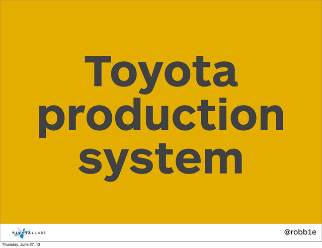 @robb1e
Toyota
production
system
Thursday, June 27, 13

