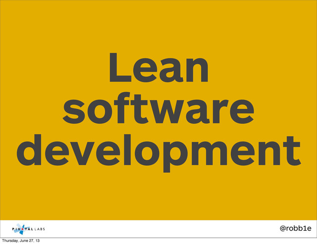 @robb1e
Lean
software
development
Thursday, June 27, 13

