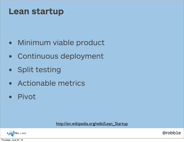 @robb1e
• Minimum viable product
• Continuous deployment
• Split testing
• Actionable metrics
• Pivot
Lean startup
http://en.wikipedia.org/wiki/Lean_Startup
Thursday, June 27, 13
