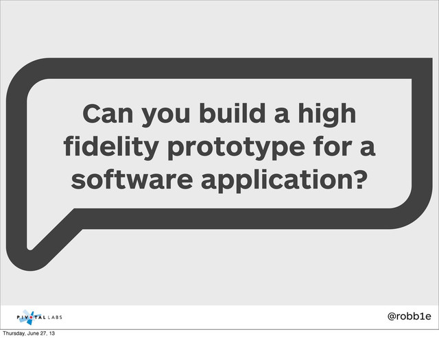 @robb1e
Can you build a high
ﬁdelity prototype for a
software application?
Thursday, June 27, 13
