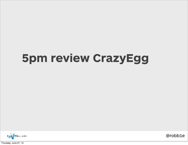 @robb1e
5pm review CrazyEgg
Thursday, June 27, 13
