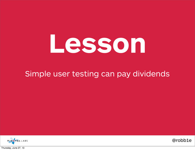 @robb1e
Simple user testing can pay dividends
Lesson
Thursday, June 27, 13
